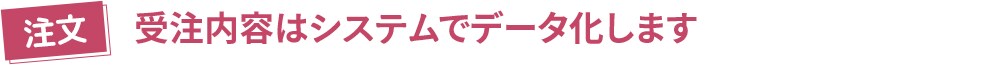 【注文】受注内容はシステムでデータ化します