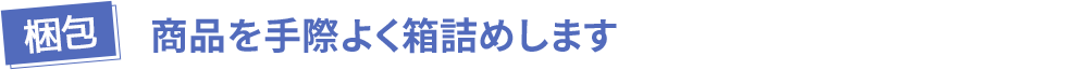 【梱包】商品を手際よく箱詰めします