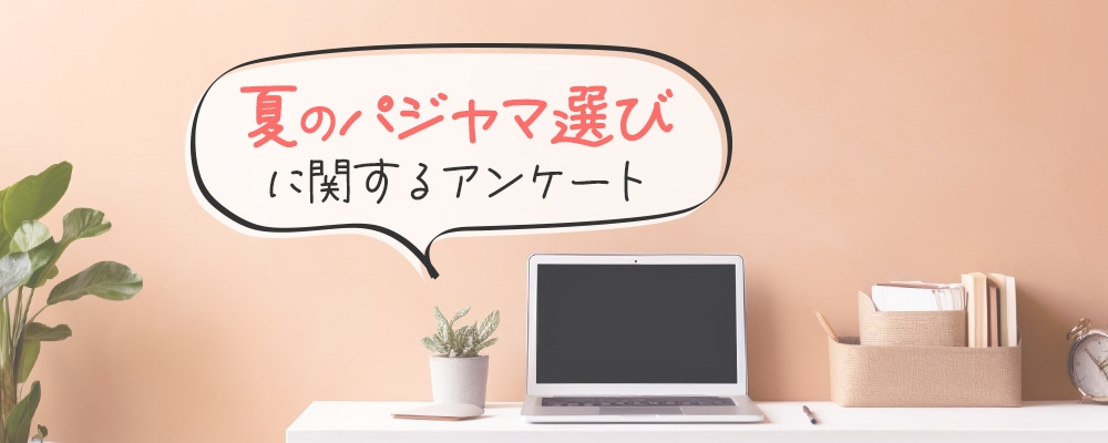 「夏のパジャマ選び」に関するアンケートにご協力ください