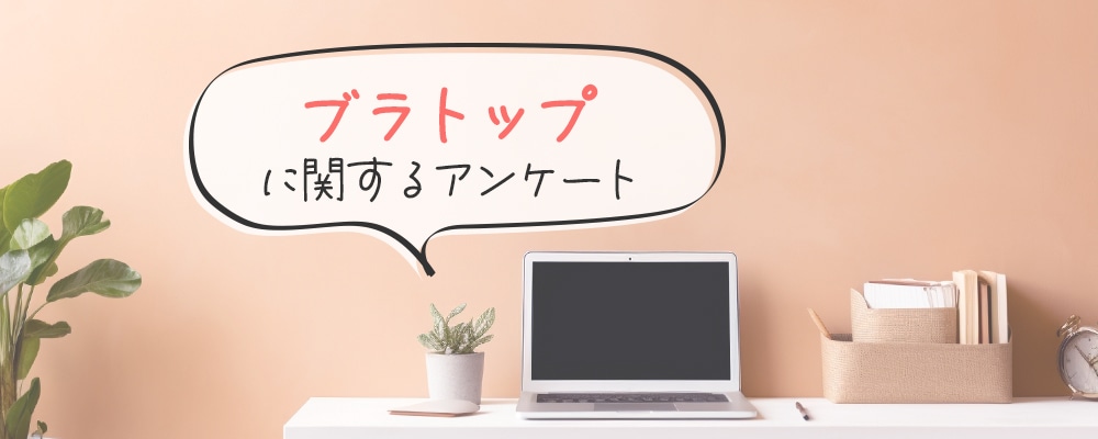 「ブラトップ」に関するアンケートにご協力ください