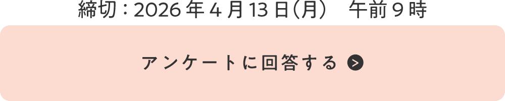 締切：2026年4月13日（水）午前9時 『アンケートに回答する』