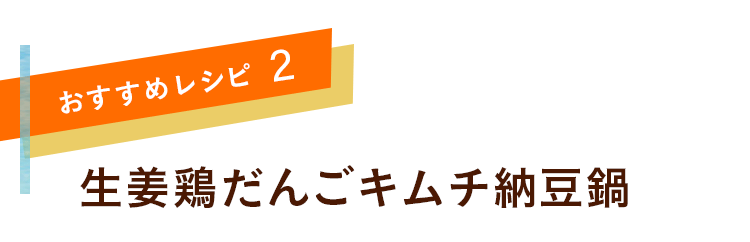 おすすめレシピ2　生姜鶏だんごキムチ納豆鍋