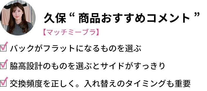 久保「商品おすすめコメント」・バックがフラットになるものを選ぶ・脇高設計のものを選ぶとサイドがすっきり・交換頻度を正しく。入れ替えのタイミングも重要