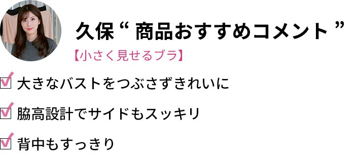 久保「商品おすすめコメント」・大きなバストをつぶさずきれいに・脇高設計でサイドもスッキリ・背中もすっきり