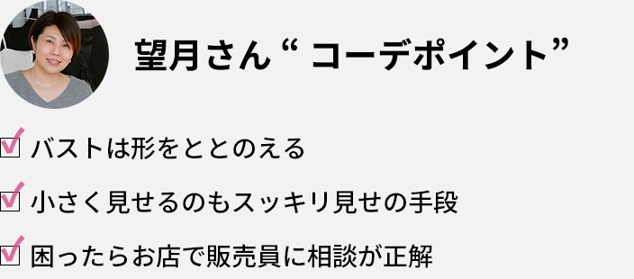望月さん「コーデポイント」・バストは形をととのえる ・小さく見せるのもスッキリ見せの手段・困ったらお店で販売員に相談が正解