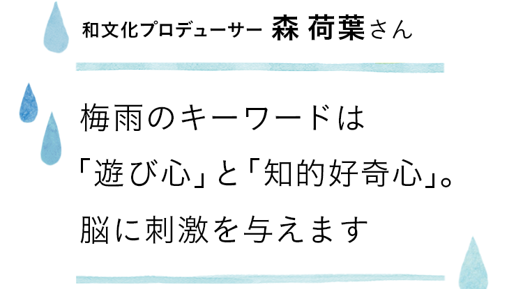 梅雨のキーワードは「遊び心」と「知的好奇心」。脳に刺激を与えます　 和文化プロデューサー森荷葉さん