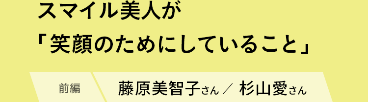 藤原美智子さん、杉山愛さん登場／スマイル美人が「笑顔のためにしていること＜前編＞」