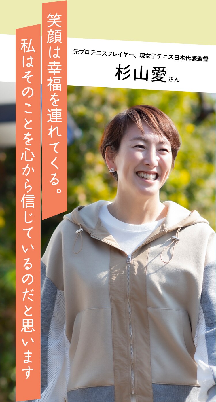 杉山愛さん・元プロテニスプレイヤー、現女子テニス日本代表監督「笑顔は幸福を連れてくる。私はそのことを心から信じているのだと思います。」